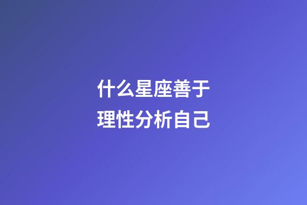 什么星座善于理性分析自己-第1张-星座运势-玄机派