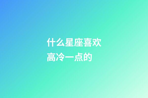 什么星座喜欢高冷一点的-第1张-星座运势-玄机派