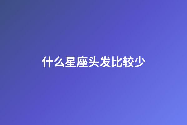 什么星座头发比较少