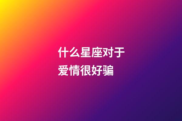 什么星座对于爱情很好骗-第1张-星座运势-玄机派