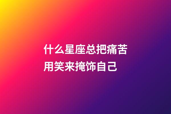 什么星座总把痛苦用笑来掩饰自己-第1张-星座运势-玄机派