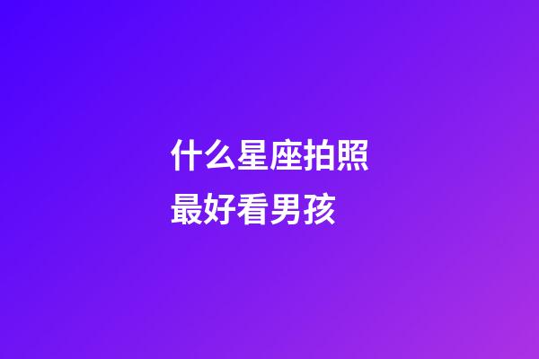 什么星座拍照最好看男孩-第1张-星座运势-玄机派