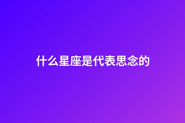 什么星座是代表思念的-第1张-星座运势-玄机派