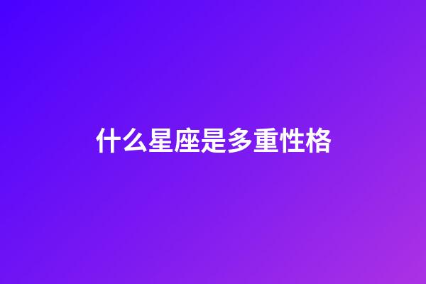 什么星座是多重性格-第1张-星座运势-玄机派