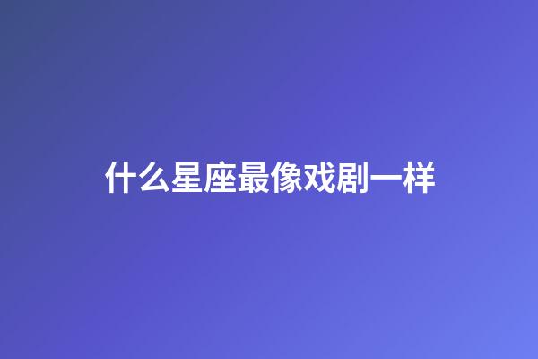 什么星座最像戏剧一样-第1张-星座运势-玄机派