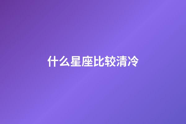 什么星座比较清冷-第1张-星座运势-玄机派