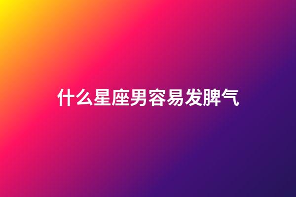 什么星座男容易发脾气-第1张-星座运势-玄机派