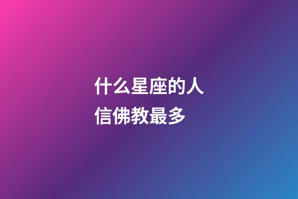 什么星座的人信佛教最多-第1张-星座运势-玄机派