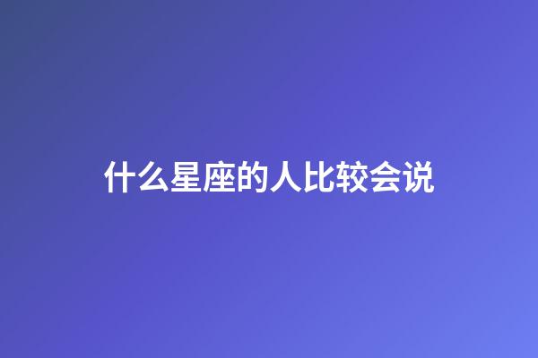 什么星座的人比较会说-第1张-星座运势-玄机派