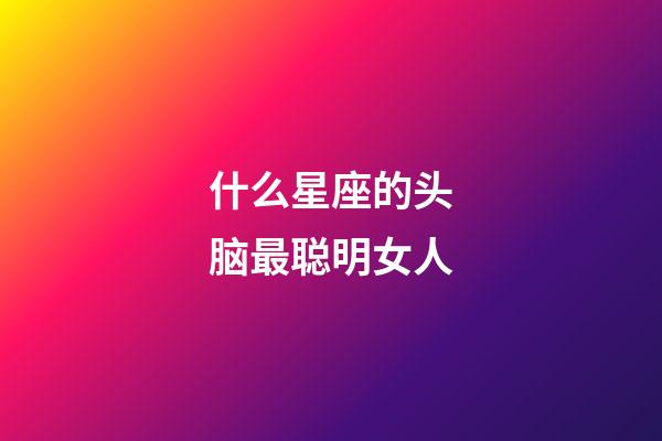 什么星座的头脑最聪明女人-第1张-星座运势-玄机派