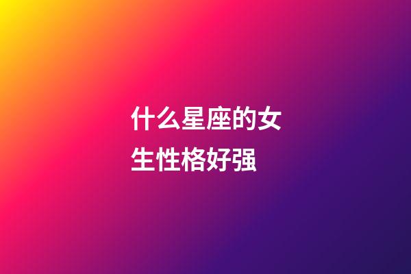 什么星座的女生性格好强-第1张-星座运势-玄机派