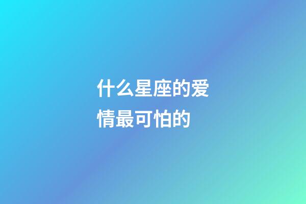 什么星座的爱情最可怕的-第1张-星座运势-玄机派