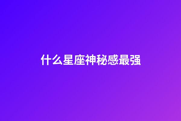 什么星座神秘感最强-第1张-星座运势-玄机派