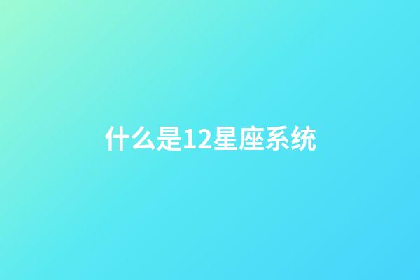 什么是12星座系统-第1张-星座运势-玄机派