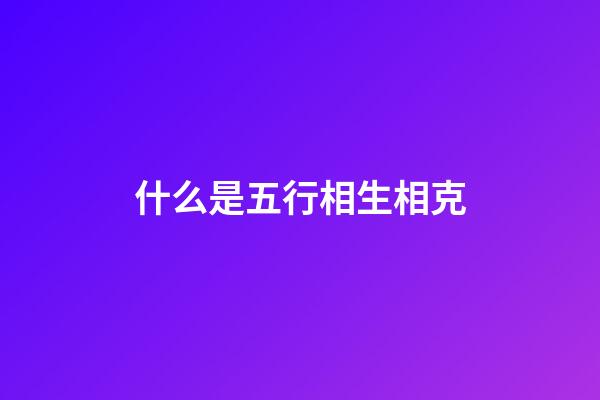 什么是五行相生相克