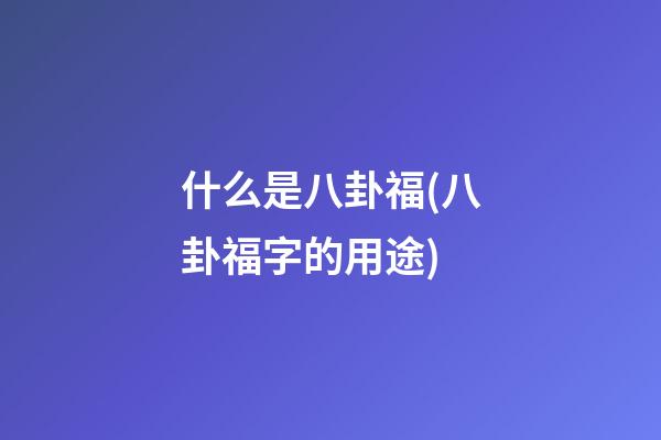 什么是八卦福(八卦福字的用途)