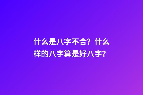 什么是八字不合？什么样的八字算是好八字？