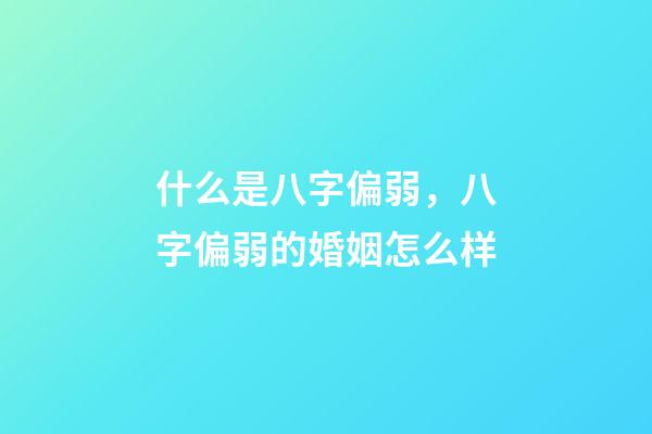 什么是八字偏弱，八字偏弱的婚姻怎么样