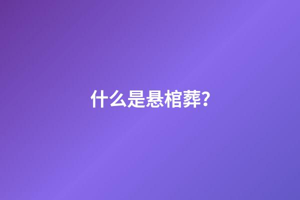 什么是悬棺葬？