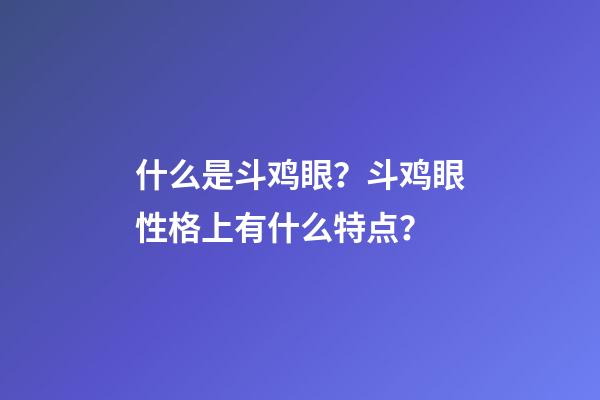 什么是斗鸡眼？斗鸡眼性格上有什么特点？