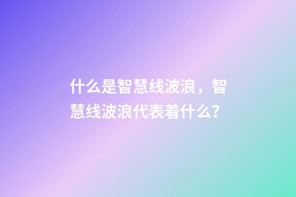 什么是智慧线波浪，智慧线波浪代表着什么？