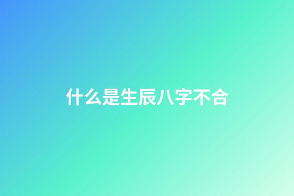 什么是生辰八字不合