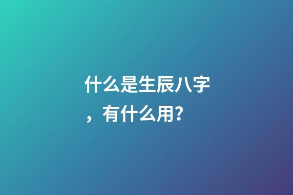 什么是生辰八字，有什么用？