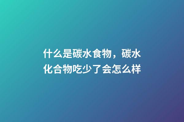 什么是碳水食物，碳水化合物吃少了会怎么样-第1张-观点-玄机派