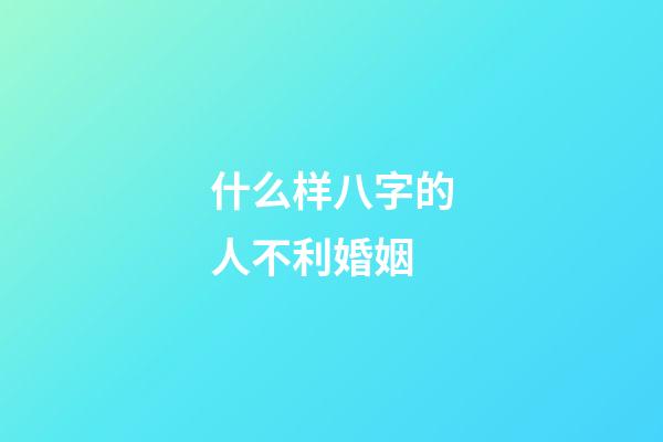 什么样八字的人不利婚姻