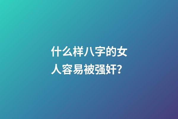 什么样八字的女人容易被强奸？