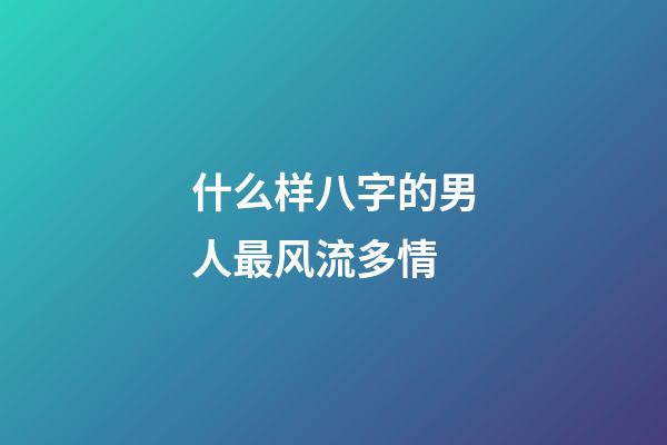 什么样八字的男人最风流多情