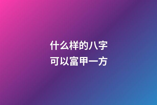 什么样的八字可以富甲一方