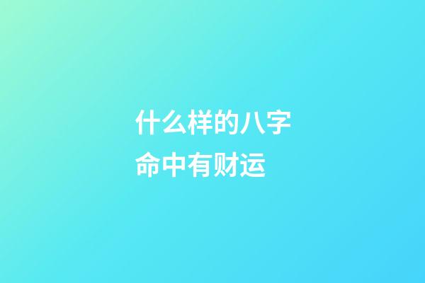 什么样的八字命中有财运