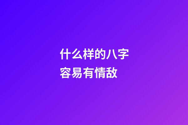 什么样的八字容易有情敌