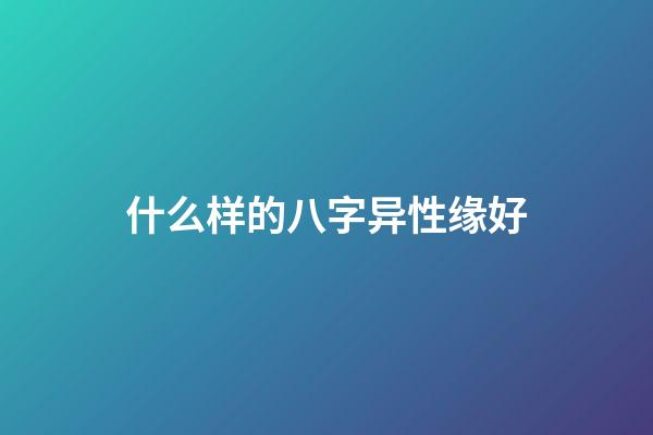 什么样的八字异性缘好