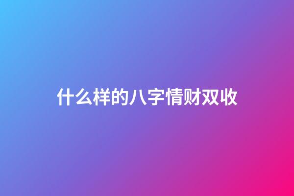 什么样的八字情财双收