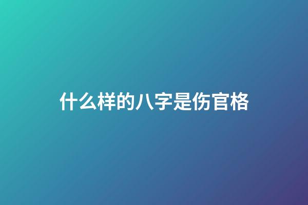 什么样的八字是伤官格