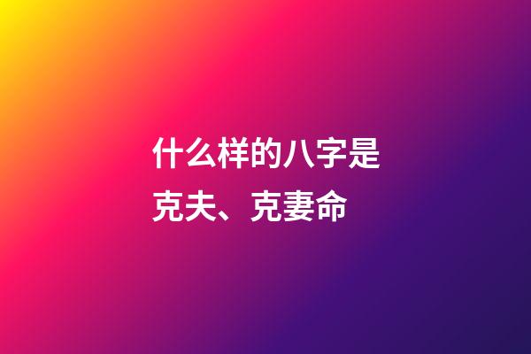 什么样的八字是克夫、克妻命