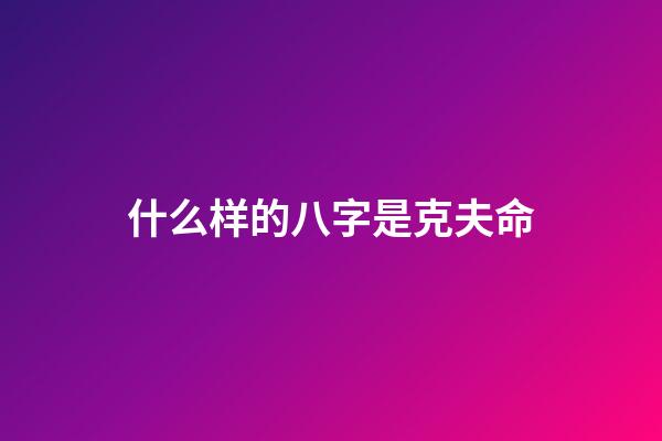 什么样的八字是克夫命