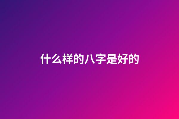 什么样的八字是好的