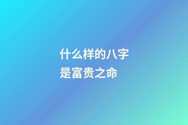 什么样的八字是富贵之命