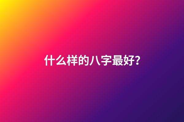 什么样的八字最好？