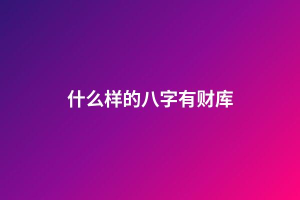 什么样的八字有财库