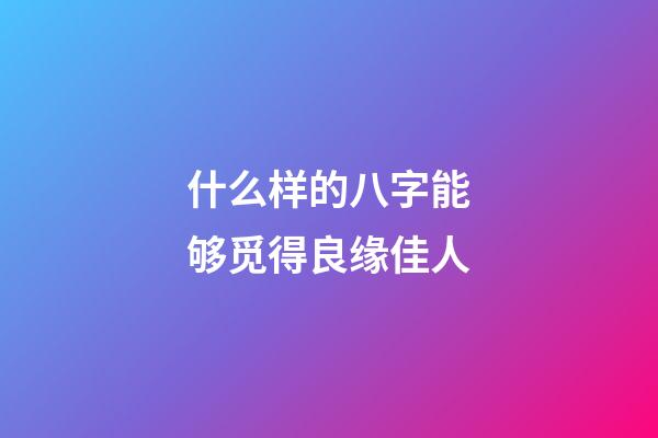 什么样的八字能够觅得良缘佳人