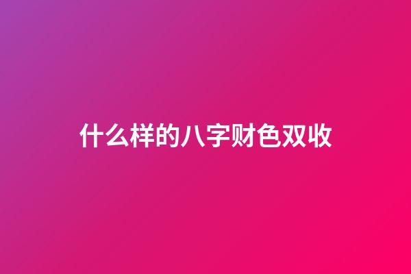 什么样的八字财色双收