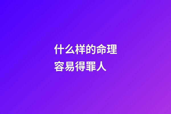 什么样的命理容易得罪人