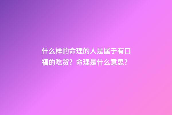 什么样的命理的人是属于有口福的吃货？命理是什么意思？