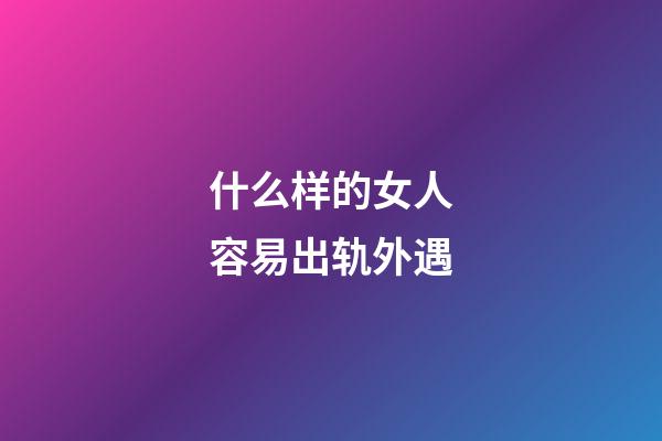 什么样的女人容易出轨外遇