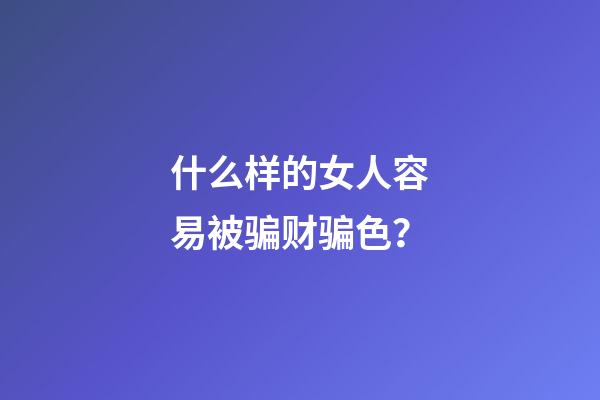 什么样的女人容易被骗财骗色？