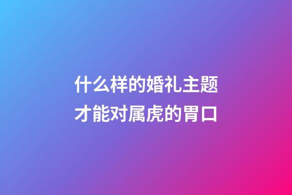 什么样的婚礼主题才能对属虎的胃口